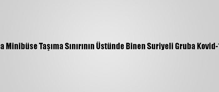 Antalya'da Minibüse Taşıma Sınırının Üstünde Binen Suriyeli Gruba Kovid-19 Cezası