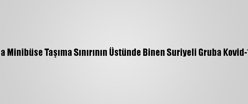 Antalya'da Minibüse Taşıma Sınırının Üstünde Binen Suriyeli Gruba Kovid-19 Cezası