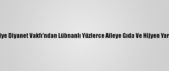 Türkiye Diyanet Vakfı'ndan Lübnanlı Yüzlerce Aileye Gıda Ve Hijyen Yardımı