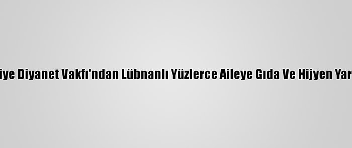 Türkiye Diyanet Vakfı'ndan Lübnanlı Yüzlerce Aileye Gıda Ve Hijyen Yardımı