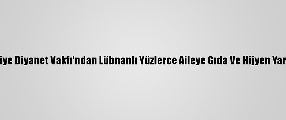 Türkiye Diyanet Vakfı'ndan Lübnanlı Yüzlerce Aileye Gıda Ve Hijyen Yardımı
