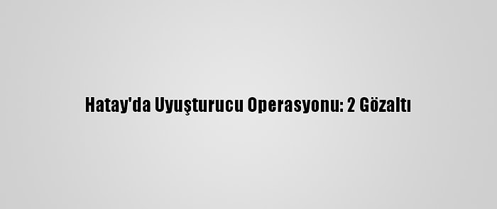 Hatay'da Uyuşturucu Operasyonu: 2 Gözaltı