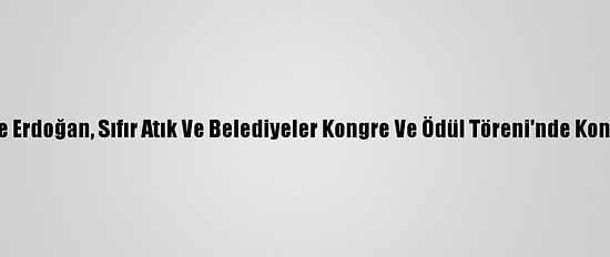 Emine Erdoğan, Sıfır Atık Ve Belediyeler Kongre Ve Ödül Töreni'nde Konuştu: