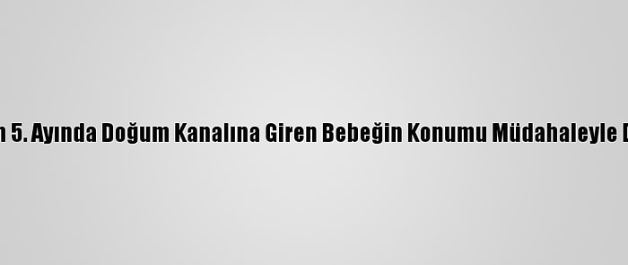 Gebeliğin 5. Ayında Doğum Kanalına Giren Bebeğin Konumu Müdahaleyle Düzeltildi