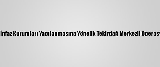 Fetö'nün Ceza İnfaz Kurumları Yapılanmasına Yönelik Tekirdağ Merkezli Operasyon: 22 Gözaltı