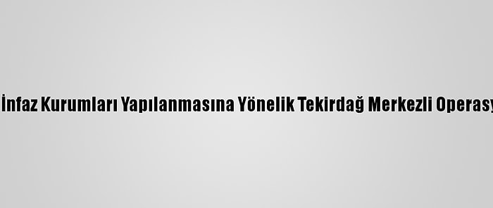 Fetö'nün Ceza İnfaz Kurumları Yapılanmasına Yönelik Tekirdağ Merkezli Operasyon: 22 Gözaltı