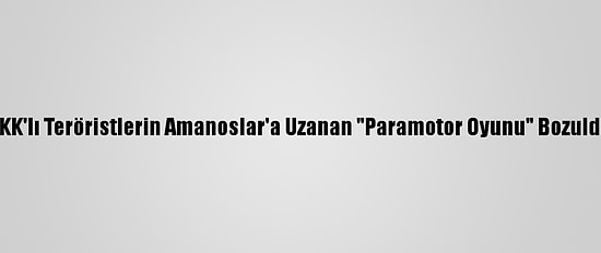 PKK'lı Teröristlerin Amanoslar'a Uzanan "Paramotor Oyunu" Bozuldu