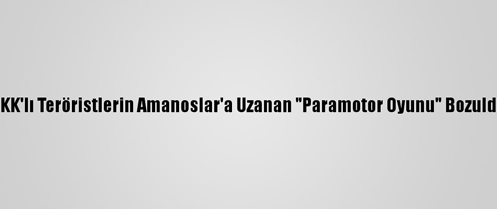 PKK'lı Teröristlerin Amanoslar'a Uzanan "Paramotor Oyunu" Bozuldu