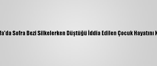 Şanlıurfa'da Sofra Bezi Silkelerken Düştüğü İddia Edilen Çocuk Hayatını Kaybetti