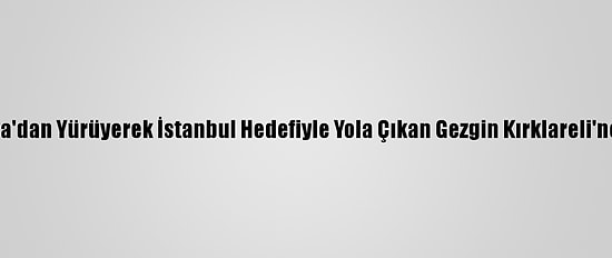Almanya'dan Yürüyerek İstanbul Hedefiyle Yola Çıkan Gezgin Kırklareli'ne Ulaştı