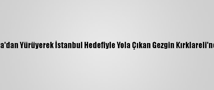 Almanya'dan Yürüyerek İstanbul Hedefiyle Yola Çıkan Gezgin Kırklareli'ne Ulaştı