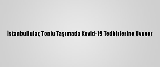 İstanbullular, Toplu Taşımada Kovid-19 Tedbirlerine Uyuyor