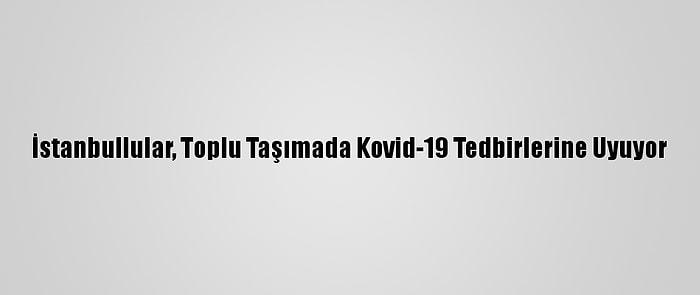 İstanbullular, Toplu Taşımada Kovid-19 Tedbirlerine Uyuyor