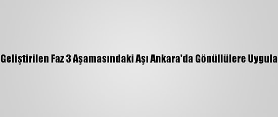 Kovid-19'A Karşı Geliştirilen Faz 3 Aşamasındaki Aşı Ankara'da Gönüllülere Uygulanmaya Başlandı