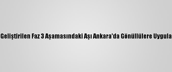 Kovid-19'A Karşı Geliştirilen Faz 3 Aşamasındaki Aşı Ankara'da Gönüllülere Uygulanmaya Başlandı