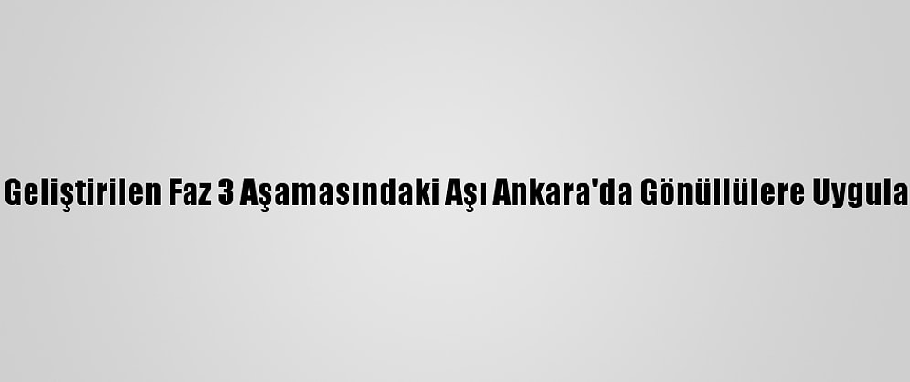 Kovid-19'A Karşı Geliştirilen Faz 3 Aşamasındaki Aşı Ankara'da Gönüllülere Uygulanmaya Başlandı