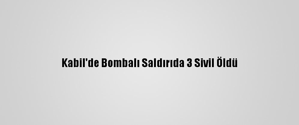 Kabil'de Bombalı Saldırıda 3 Sivil Öldü