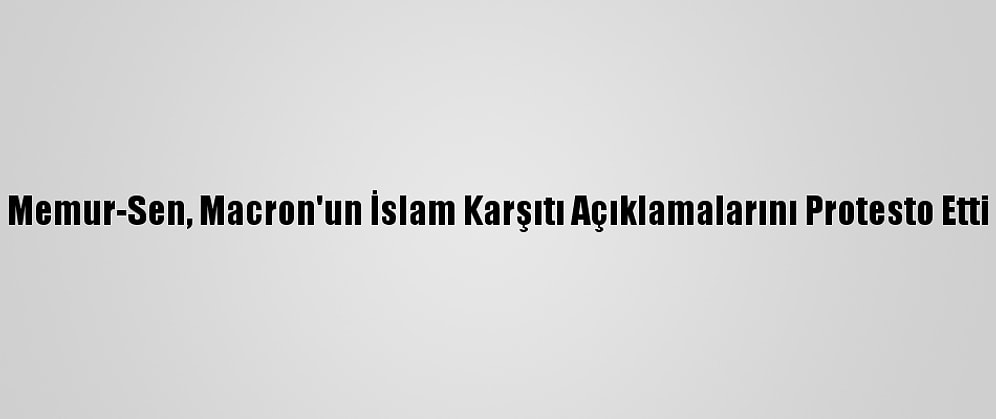 Memur-Sen, Macron'un İslam Karşıtı Açıklamalarını Protesto Etti