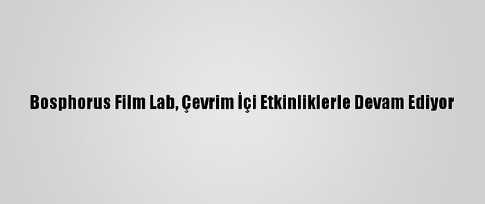 Bosphorus Film Lab, Çevrim İçi Etkinliklerle Devam Ediyor