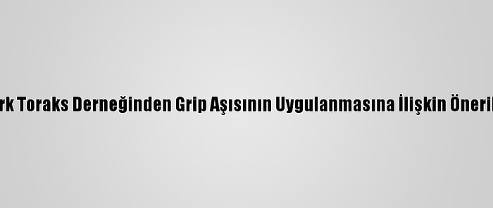 Türk Toraks Derneğinden Grip Aşısının Uygulanmasına İlişkin Öneriler