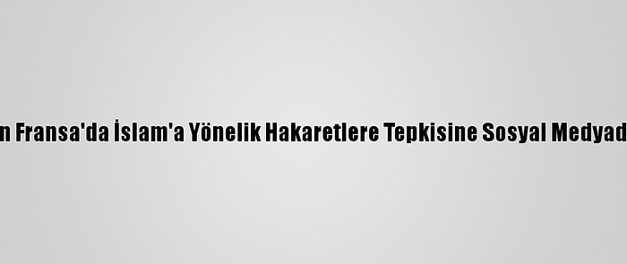 Ürdün Prensi'nin Fransa'da İslam'a Yönelik Hakaretlere Tepkisine Sosyal Medyadan Destek Geldi