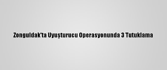 Zonguldak'ta Uyuşturucu Operasyonunda 3 Tutuklama
