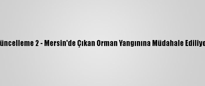 Güncelleme 2 - Mersin'de Çıkan Orman Yangınına Müdahale Ediliyor