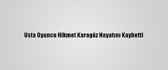 Usta Oyuncu Hikmet Karagöz Hayatını Kaybetti