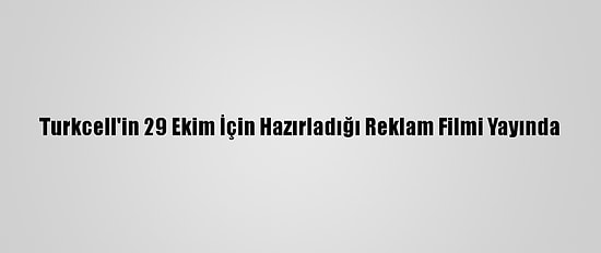 Turkcell'in 29 Ekim İçin Hazırladığı Reklam Filmi Yayında