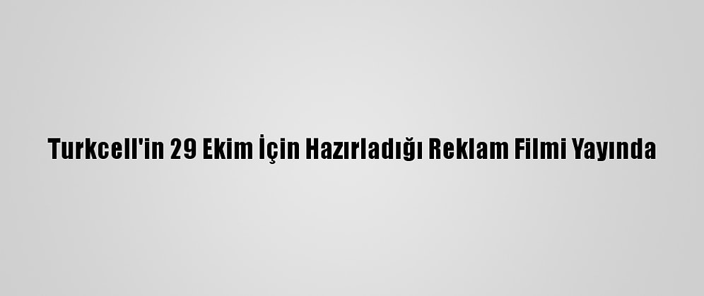 Turkcell'in 29 Ekim İçin Hazırladığı Reklam Filmi Yayında
