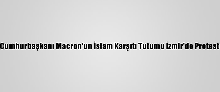 Fransa Cumhurbaşkanı Macron'un İslam Karşıtı Tutumu İzmir'de Protesto Edildi