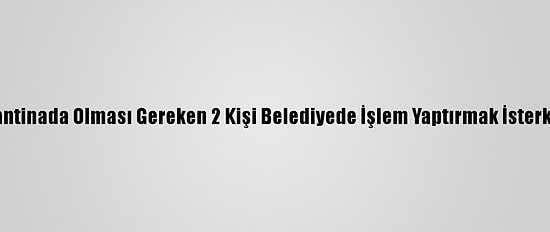 Karabük'te Karantinada Olması Gereken 2 Kişi Belediyede İşlem Yaptırmak İsterken Tespit Edildi