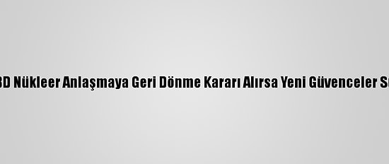İran: ABD Nükleer Anlaşmaya Geri Dönme Kararı Alırsa Yeni Güvenceler Sunmalı