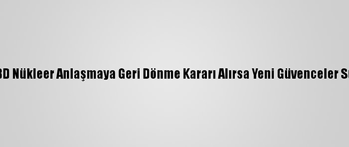 İran: ABD Nükleer Anlaşmaya Geri Dönme Kararı Alırsa Yeni Güvenceler Sunmalı