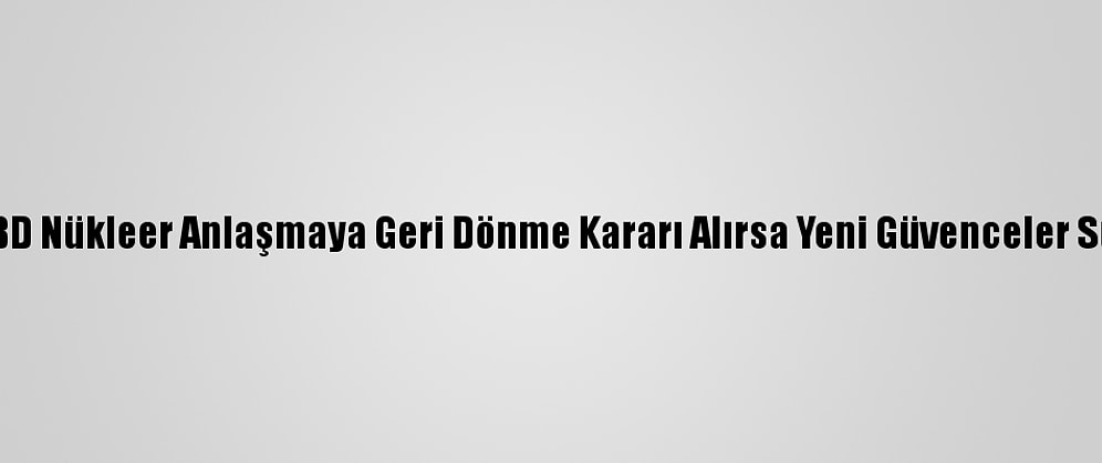 İran: ABD Nükleer Anlaşmaya Geri Dönme Kararı Alırsa Yeni Güvenceler Sunmalı