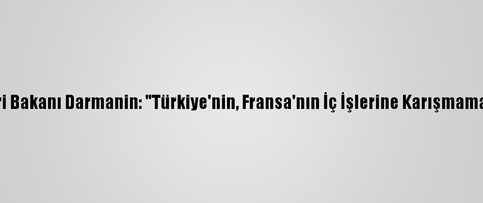 Fransa İçişleri Bakanı Darmanin: "Türkiye'nin, Fransa'nın İç İşlerine Karışmaması Gerekiyor"