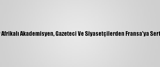 Güney Afrikalı Akademisyen, Gazeteci Ve Siyasetçilerden Fransa'ya Sert Tepki