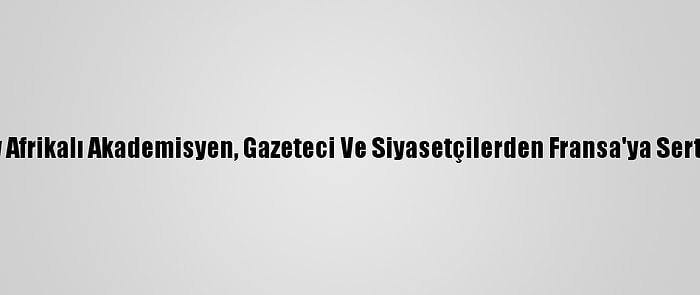 Güney Afrikalı Akademisyen, Gazeteci Ve Siyasetçilerden Fransa'ya Sert Tepki