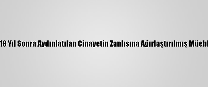 Adana'da 18 Yıl Sonra Aydınlatılan Cinayetin Zanlısına Ağırlaştırılmış Müebbet İstemi