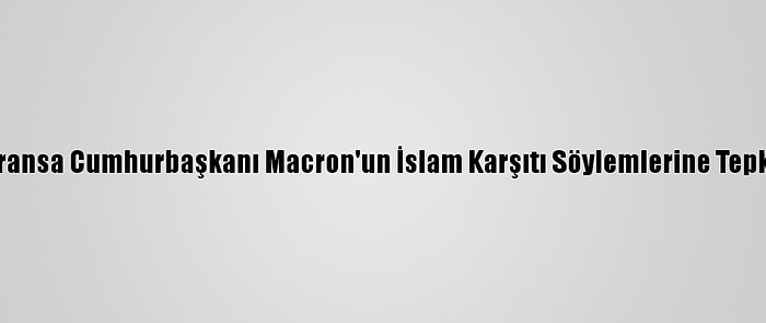 Fransa Cumhurbaşkanı Macron'un İslam Karşıtı Söylemlerine Tepki