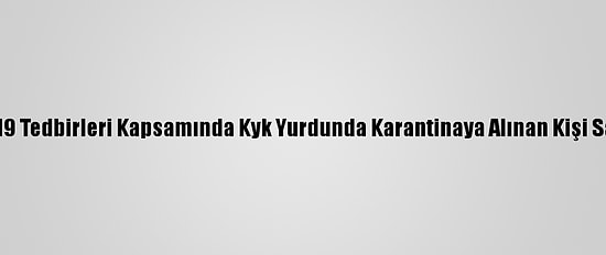 Çorum'da Kovid-19 Tedbirleri Kapsamında Kyk Yurdunda Karantinaya Alınan Kişi Sayısı 96'Ya Ulaştı
