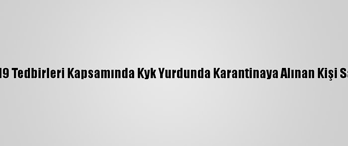 Çorum'da Kovid-19 Tedbirleri Kapsamında Kyk Yurdunda Karantinaya Alınan Kişi Sayısı 96'Ya Ulaştı