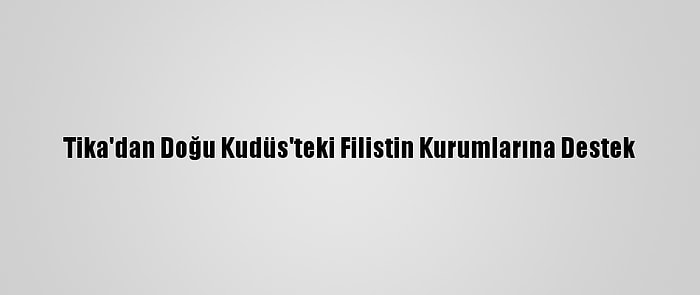 Tika'dan Doğu Kudüs'teki Filistin Kurumlarına Destek