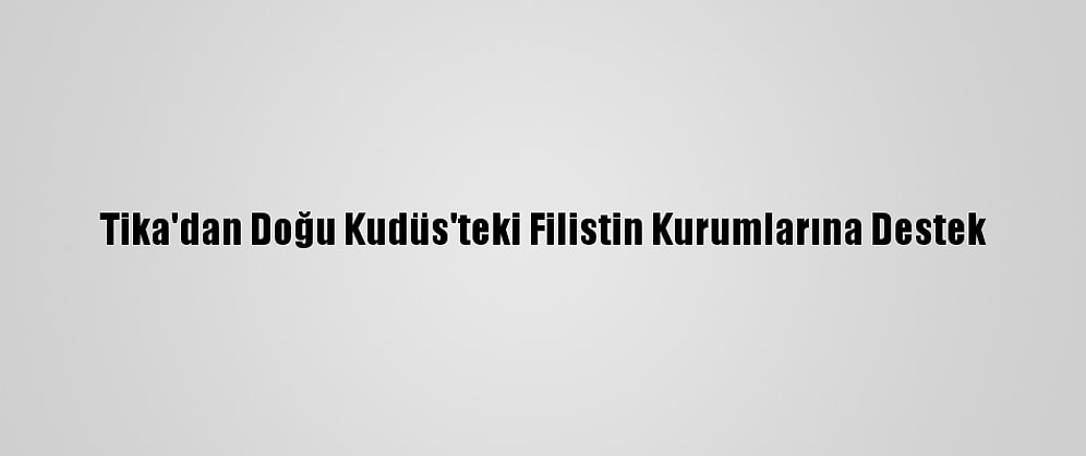 Tika'dan Doğu Kudüs'teki Filistin Kurumlarına Destek