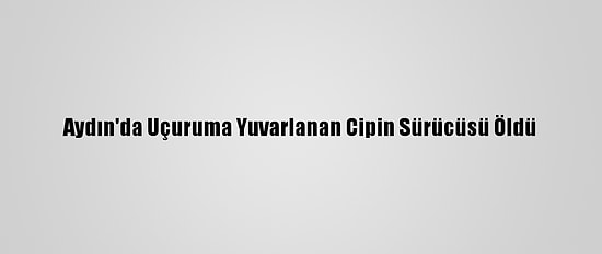 Aydın'da Uçuruma Yuvarlanan Cipin Sürücüsü Öldü