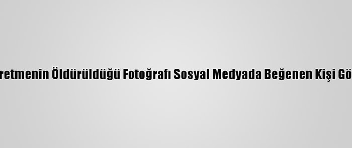 Fransa'da Öğretmenin Öldürüldüğü Fotoğrafı Sosyal Medyada Beğenen Kişi Gözaltına Alındı