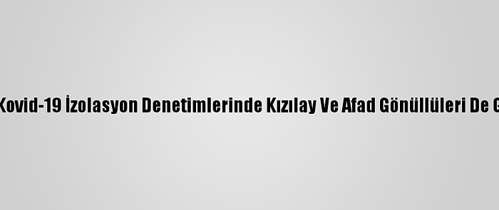 Kırşehir'de Kovid-19 İzolasyon Denetimlerinde Kızılay Ve Afad Gönüllüleri De Görev Alacak