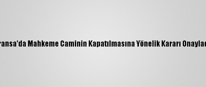 Fransa'da Mahkeme Caminin Kapatılmasına Yönelik Kararı Onayladı