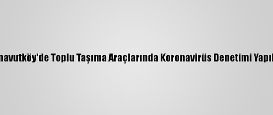 Arnavutköy'de Toplu Taşıma Araçlarında Koronavirüs Denetimi Yapıldı
