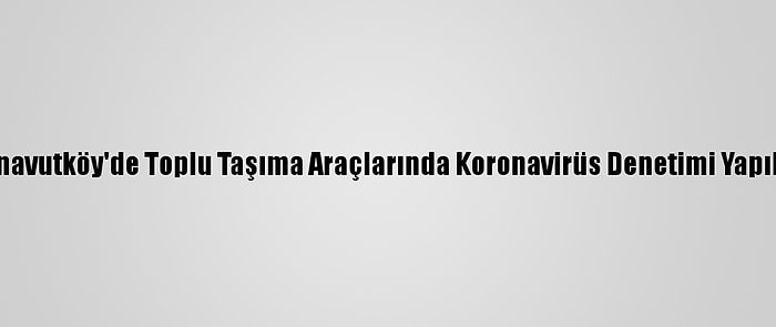 Arnavutköy'de Toplu Taşıma Araçlarında Koronavirüs Denetimi Yapıldı